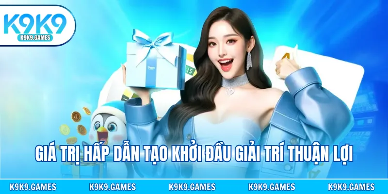 Giá trị hấp dẫn tạo khởi đầu giải trí thuận lợi