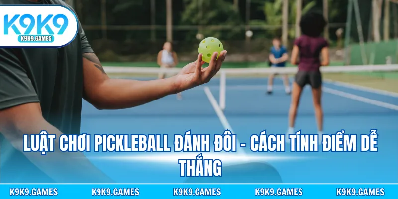 Luật chơi pickleball đánh đôi - Cách tính điểm dễ thắng