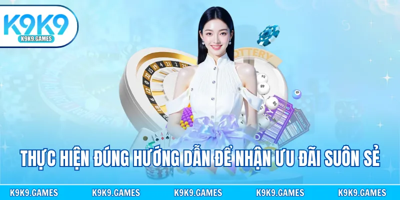 Thực hiện đúng hướng dẫn để nhận ưu đãi suôn sẻ