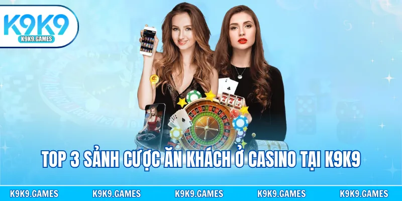 Top 3 sảnh cược ăn khách ở casino tại K9K9